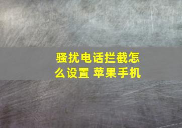 骚扰电话拦截怎么设置 苹果手机